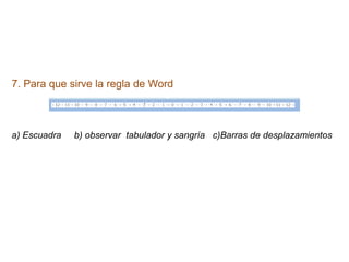 7. Para que sirve la regla de Word
a) Escuadra b) observar tabulador y sangría c)Barras de desplazamientos
 