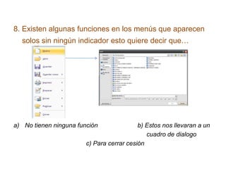 8. Existen algunas funciones en los menús que aparecen
solos sin ningún indicador esto quiere decir que…
a) No tienen ninguna función b) Estos nos llevaran a un
cuadro de dialogo
c) Para cerrar cesión
 