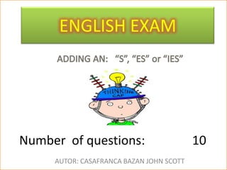 ENGLISH EXAM




Number of questions:                      10
     AUTOR: CASAFRANCA BAZAN JOHN SCOTT
 