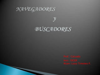NAVEGADORES y BUSCADORES  Prof.: Calzada Inst.: EIGER  Alum: Loza Timoteo F. 