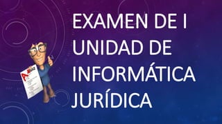 EXAMEN DE I
UNIDAD DE
INFORMÁTICA
JURÍDICA
 