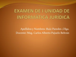 Apellidos y Nombres :Ruiz Paredes ,Olga. 
Docente: Mag. Carlos Alberto Pajuelo Beltrán 
 