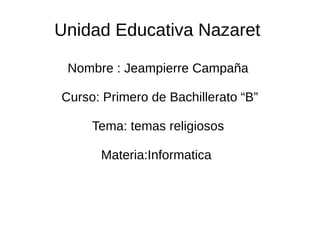 Unidad Educativa Nazaret
Nombre : Jeampierre Campaña
Curso: Primero de Bachillerato “B”
Tema: temas religiosos
Materia:Informatica
 