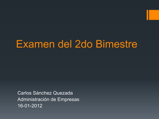 Examen del 2do Bimestre



Carlos Sánchez Quezada
Administración de Empresas
16-01-2012
 