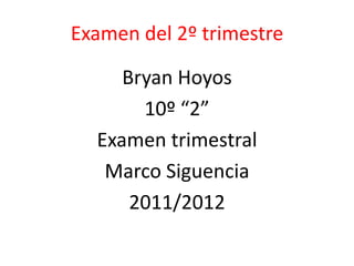 Examen del 2º trimestre

     Bryan Hoyos
       10º “2”
  Examen trimestral
   Marco Siguencia
      2011/2012
 