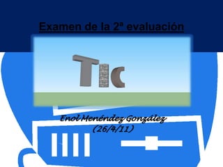 Examen de la 2ª evaluación Enol Menéndez González (26/4/11) 