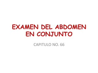 EXAMEN DEL ABDOMEN
EN CONJUNTO
CAPITULO NO. 66
 