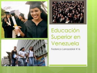 Educación
Superior en
Venezuela
Federico Larrazablal #16
 