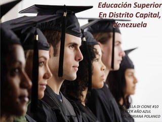 Educación Superior
En Distrito Capital,
Venezuela
ISABELLA DI CIONE #10
TERCER AÑO AZUL
MS. ADRIANA POLANCO
 