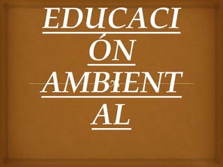 EDUCACI
  ÓN
AMBIENT
  AL
 