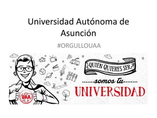 Universidad Autónoma de
Asunción
#ORGULLOUAA
 