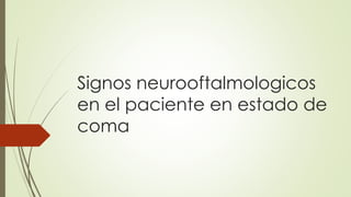 Signos neurooftalmologicos
en el paciente en estado de
coma
 