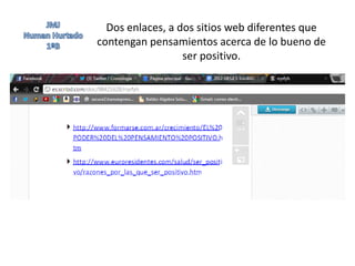 Dos enlaces, a dos sitios web diferentes que
contengan pensamientos acerca de lo bueno de
                  ser positivo.
 