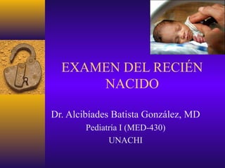EXAMEN DEL RECIÉN
      NACIDO

Dr. Alcibíades Batista González, MD
        Pediatría I (MED-430)
              UNACHI
 