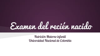 Examen del recién nacido
Nutrición Materno infantil
Universidad Nacional de Colombia
 