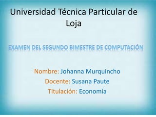Universidad Técnica Particular de
Loja

Nombre: Johanna Murquincho
Docente: Susana Paute
Titulación: Economía

 