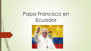 Papa Francisco en
Ecuador
 