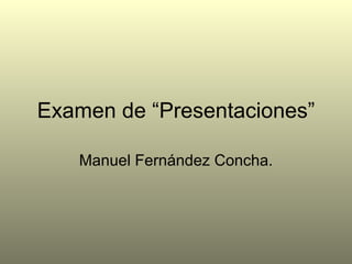 Examen de “Presentaciones” Manuel Fernández Concha. 