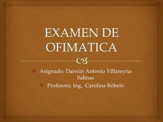  Asignado: Darwin Antonio Villareyna
Salinas
 Profesora: Ing.. Carolina Róbelo
 