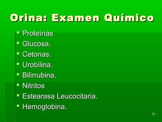 Orina: Examen Químico
   Proteínas
   Glucosa.
   Cetonas.
   Urobilina.
   Bilirrubina.
   Nitritos
   Estearasa Leucocitaria.
   Hemoglobina.
                              10
 