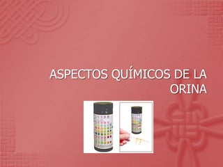 ASPECTOS QUÍMICOS DE LA
ORINA
 
