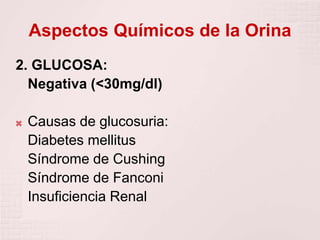 Aspectos Químicos de la Orina
2. GLUCOSA:
Negativa (<30mg/dl)
 Causas de glucosuria:
Diabetes mellitus
Síndrome de Cushing
Síndrome de Fanconi
Insuficiencia Renal
 