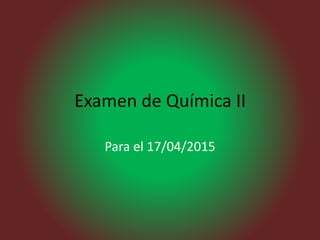 Examen de Química II
Para el 17/04/2015
 