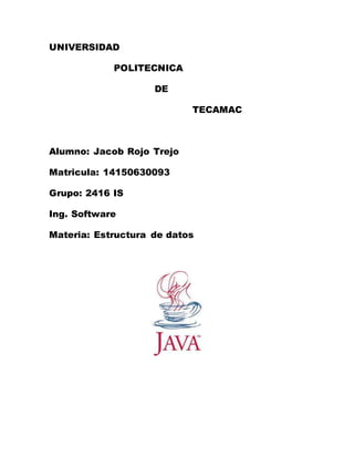 UNIVERSIDAD
POLITECNICA
DE
TECAMAC
Alumno: Jacob Rojo Trejo
Matricula: 14150630093
Grupo: 2416 IS
Ing. Software
Materia: Estructura de datos
 