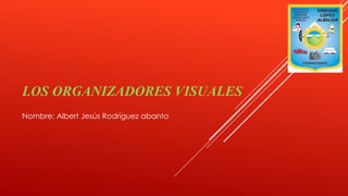 LOS ORGANIZADORES VISUALES
Nombre: Albert Jesús Rodríguez abanto
 