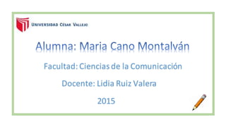 Facultad: Cienciasde la Comunicación
Docente: Lidia Ruiz Valera
2015
 