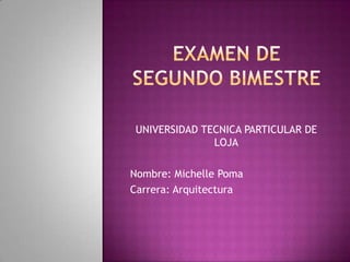 UNIVERSIDAD TECNICA PARTICULAR DE
LOJA
Nombre: Michelle Poma
Carrera: Arquitectura

 