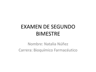 EXAMEN DE SEGUNDO
BIMESTRE
Nombre: Natalia Núñez
Carrera: Bioquímico Farmacéutico

 