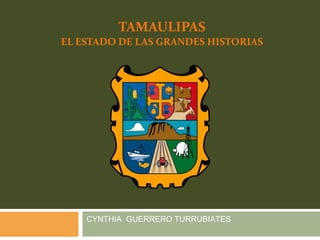 TAMAULIPAS
EL ESTADO DE LAS GRANDES HISTORIAS
CYNTHIA GUERRERO TURRUBIATES
 