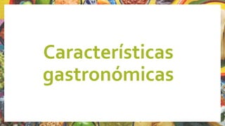Características
gastronómicas
 