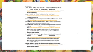 REFERENCIAS
A. (2020, 15 abril). EL MANJAR BLANCO EN LA ACTUALIDAD, PORTADOR DE UNA
LARGA HISTORIA. Mi Europa SABE a Mediterráneo.
http://mieuropasabeamediterraneo.com/el-manjar-blanco-en-la-actualidad- portador-
de-una-larga-historia/
Acosta, R. (2013). La Cocina Tradicionalde San Luis Potosi.
http://www.culinaryartschool.edu.mx/cocinasdemexico/Biblioteca/unidad-
7/bloque14/cocinaslp.pdf
Alonso, J. (2019, 20 junio). Conoce la gastronomía de San Luis Potosí. Travel Report.
https://www.travelreport.mx/comida/gastronomia-de-san-luis-potosi/
Asado de Bodas, definición culinaria y receta *. (2019, 11 enero). Larousse Cocina.
https://laroussecocina.mx/palabra/asado-de-bodas/
Cisneros, S. (2020a, septiembre 25). Aguamiel: una bebida extraída del corazón del
maguey. México Desconocido.
https://www.mexicodesconocido.com.mx/aguamiel.html#:%7E:text=El%20a
guamiel%20es%20un%20jugo,en%20el%20coraz%C3%B3n%20del%20ma
guey.&text=Esta%20se%20extrae%20del%20maguey,fermente%20y%20c
onvertirla%20en%20pulque.
Cisneros, S. (2020b, septiembre 25). Aguamiel: una bebida extraída del corazón del
maguey. México Desconocido.
https://www.mexicodesconocido.com.mx/aguamiel.html#:%7E:text=El%20a
guamiel%20es%20un%20jugo,en%20el%20coraz%C3%B3n%20del%20ma
guey.&text=Esta%20se%20extrae%20del%20maguey,fermente%20y%20c
onvertirla%20en%20pulque.
Colonche, cebadina y tequino, tres bebidas del bajío mexicano. (2019, 24 enero).
Animal Gourmet. https://www.animalgourmet.com/2019/01/24/colonche- cebadina-
tequino-bebidas-del-bajio/
27
 
