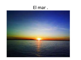 El mar .
 