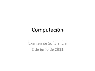 Computación Examen de Suficiencia 2 de junio de 2011 