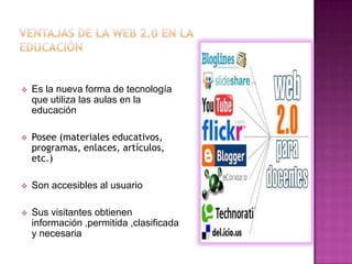   Es la nueva forma de tecnología
    que utiliza las aulas en la
    educación

   Posee (materiales educativos,
    programas, enlaces, artículos,
    etc.)

   Son accesibles al usuario

   Sus visitantes obtienen
    información ,permitida ,clasificada
    y necesaria
 