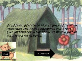 EL SEGUNDO CERDITO NO HIZO SU CASA DE PALA. LA
    CONSTRUYÓ CON HIERBA FRESQUITA DEL CAMPO.
    Y AL CONTEMPLARLA TAN BELLA, SE PUSO A CANTAR
    Y A TOCAR LA MANDOLINA.




inicio                  CONTINUR
 