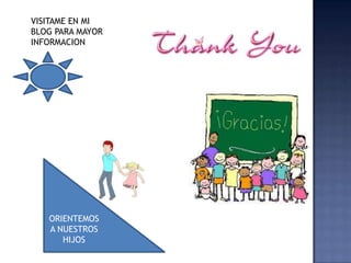 VISITAME EN MI
BLOG PARA MAYOR
INFORMACION




   ORIENTEMOS
   A NUESTROS
      HIJOS
 