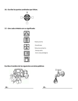 16.- Escribe los puntos cardinales que faltan.
17.- Une cada símbolocon su significado:
Escribe el nombre de los siguientesserviciospúblicos
18.- 19.-
 