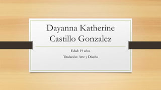 Dayanna Katherine
Castillo Gonzalez
Edad: 19 años
Titulación: Arte y Diseño
 