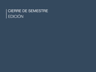 CIERRE DE SEMESTRE
EDICIÓN
 