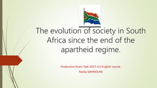 The evolution of society in South
Africa since the end of the
apartheid regime.
Production Exam Task 2023 /L3 English course.
Nadia SAHNOUNI
 