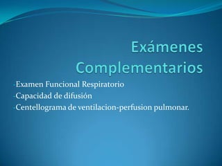 -Examen Funcional Respiratorio
-Capacidad de difusión
-Centellograma de ventilacion-perfusion pulmonar.
 