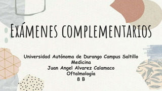 Exámenes complementarios
Universidad Autónoma de Durango Campus Saltillo
Medicina
Juan Angel Alvarez Calamaco
Oftalmología
8 B
 