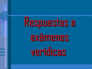 Respuestas aRespuestas a
exámenesexámenes
verídicasverídicas
 