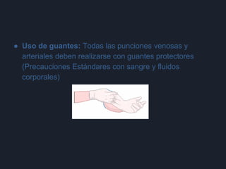 ● Uso de guantes: Todas las punciones venosas y
arteriales deben realizarse con guantes protectores
(Precauciones Estándares con sangre y fluidos
corporales)
 