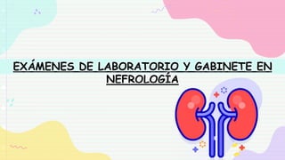 EXÁMENES DE LABORATORIO Y GABINETE EN
NEFROLOGÍA
 
