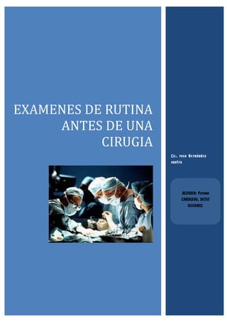 EXAMENES DE RUTINA
ANTES DE UNA
CIRUGIA
Lic. rosa Hernández
onofra

ALUMNA: Pariona
CARDENAS, DEYSI
ROSAMEL

 